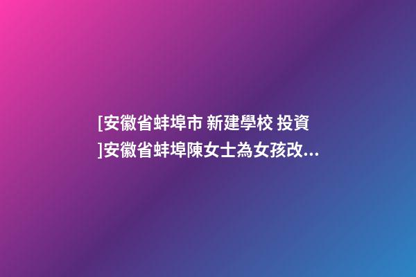 [安徽省蚌埠市 新建學校 投資]安徽省蚌埠陳女士為女孩改名-第1張-公司起名-玄機派